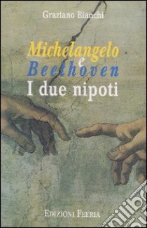 Michelangelo e Beethoven. I due nipoti libro di Bianchi Graziano