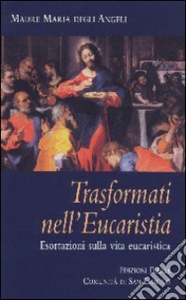 Trasformati nell'eucaristia. Esortazioni sulla vita eucaristica libro di Maria degli Angeli