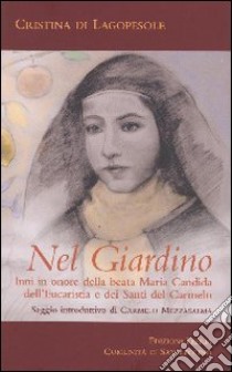 Nel Giardino. Inni in onore della beata Maria Candida dell'Eucaristia e dei Santi del Carmelo libro di Cristina di Gesù Crocifisso