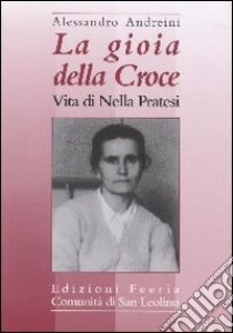 La gioia della croce. Vita di Nella Pratesi libro di Andreini Alessandro