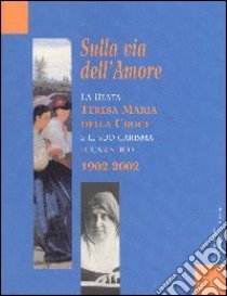 Sulla via dell'amore. La beata Teresa Maria della Croce e il suo carisma eucaristico 1902-2002 libro di Comunità di San Leolino (cur.)