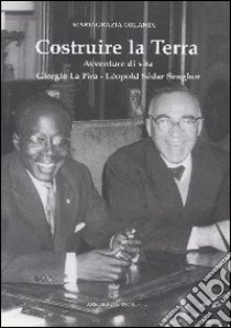 Costruire la Terra. Avventure di vita: Giorgio La Pira, Léopold Sédar Senghor libro di Orlandi Mariagrazia