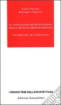 Il linguaggio architettonico degli archi di trionfo romani. Introduzione all'architettare libro di Pazzini Nadia - Paglieri Rinangelo