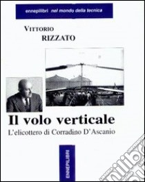 Il volo verticale. L'elicottero di Corradino D'Ascanio libro di Rizzato Vittorio