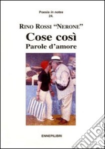 Cose così. Parole d'amore libro di Rossi Rino