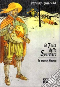 La morte bianca. Le 7 vite dello sparviero (1) libro di Cothias Patrick - Juillard André