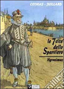 Le sette vite dello sparviero. Hyronimus libro di Juillard André - Cothias Patrick