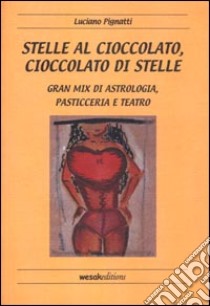 Stelle al cioccolato, cioccolato di stelle. Gran mix di astrologia, pasticceria e teatro libro di Pignatti Luciano