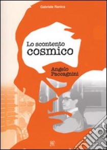 Lo scontento cosmico. Angelo Paccagnini libro di Ranica Gabriele; Cresti Renzo; Oppi F. (cur.)