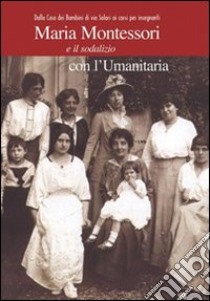 Maria Montessori e il sodalizio con l'Umanitaria. Dalla Casa dei Bambini di via Solari ai corsi per insegnanti libro di Colombo Claudio A.; Beretta Dragoni Marina; Honegger Fresco Grazia; Pisoni T. (cur.)