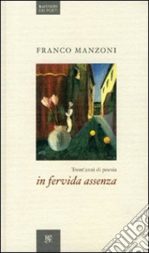 In fervida assenza. Trent'anni di poesia libro di Manzoni Franco