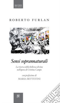 Sensi soprannaturali. La ricerca della bellezza divina nell'opera di Cristina Campo libro di Furlan Roberto