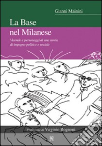 La base nel milanese. Vicende e personaggi di una storia di impegno politico e sociale libro di Mainini Gianni