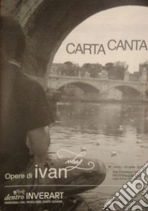 Carta canta. Opere di ivan. Catalogo della mostra (Inveruno, 30 marzo-29 aprile 2018). Ediz. illustrata libro di Oppi F. (cur.)