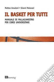 Il basket per tutti. Manuale di pallacanestro per corsi universitari libro di Ansaloni Matteo; Malavasi Gianni