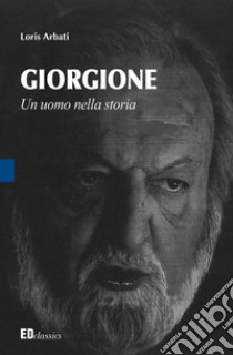 Giorgione. Un uomo nella storia libro di Arbati Loris