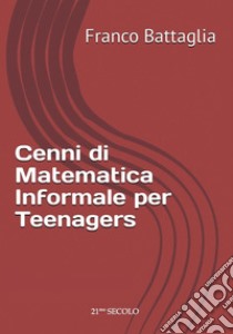 Cenni di matematica informale per teenagers libro di Battaglia Franco