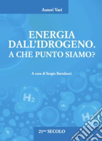 Energia dall'idrogeno. A che punto siamo? libro di Bartalucci S. (cur.)