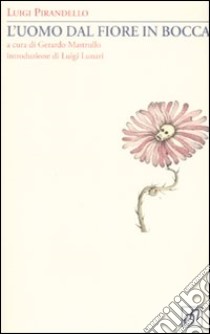 L'uomo dal fiore in bocca libro di Pirandello Luigi; Mastrullo G. (cur.)