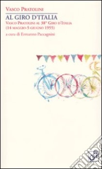 Al Giro d'Italia. Vasco Pratolini al 38° Giro d'Italia (14 maggio-5 giugno 1955) libro di Pratolini Vasco; Paccagnini E. (cur.)