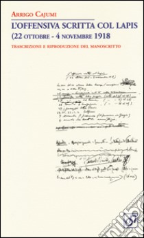 L'offensiva scritta col lapis (22 ottobre-4 novembre 1918). Trascrizione e riproduzione del manoscritto libro di Cajumi Arrigo