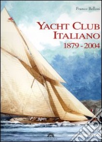 Yacht Club Italiano 1879-2004. Ediz. numerata libro di Belloni Franco