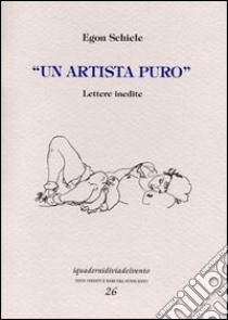 Un artista puro. Lettere inedite libro di Schiele Egon; Mati S. (cur.)