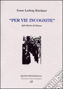 Per vie incognite. Dal diario di Davos libro di Kirchner Ernst Ludwig; Mati S. (cur.)