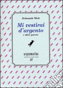 Mi vestirai d'argento e altre poesie libro di Blok Aleksandr; De Michiel M. (cur.)