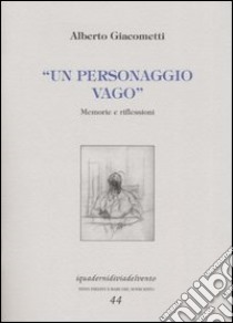 Un personaggio vago. Memorie e riflessioni libro di Giacometti Alberto; Ercolani M. (cur.)