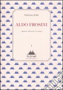 Aldo Frosini. Appunti sull'uomo e l'artista libro di Zollo Fabrizio