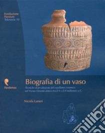 Biografia di un vaso. Tecniche di produzione del vasellame ceramico del Vicino Oriente tra V e II millennio a. C. libro di Laneri Nicola