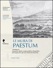 Le mura di Paestum. Antologia di testi, dipinti, stampe grafiche e fotografiche dal Cinquecento agli anni Trenta del Novecento libro di Longo Fausto