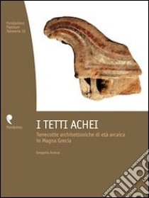 I tetti achei. Terrecotte architettoniche di età arcaica in Magna Grecia libro di Aversa Gregorio