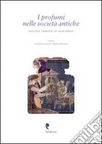 I profumi nelle società antiche. Produzione, commercio, usi, valori simbolici libro di Carannante A. (cur.); D'Acunto M. (cur.)