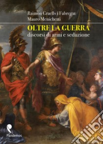 Oltre la guerra. Discorsi di armi e seduzione. Ediz. illustrata libro di Graells i Fabregat Raimon; Menichetti Mauro