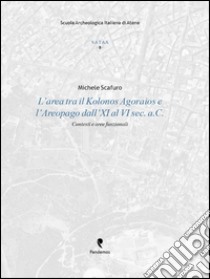 L'area tra il Kolonos Agoraios e l'Aereopago dal IX al VI secolo a. C. Contesti e produzioni libro di Scafuro Michele