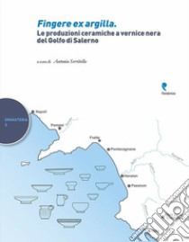 Fingere ex argilla. Le produzioni ceramiche a vernice nera del Golfo di Salerno libro di Serritella A. (cur.)