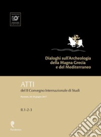 Dialoghi sull'Archeologia della Magna Grecia e del Mediterraneo. Atti del 2° Convegno internazionale di studi (Paestum, 28-30 giugno 2017) libro di Cipriani M. (cur.); Pontrandolfo A. (cur.); Scafuro M. (cur.)