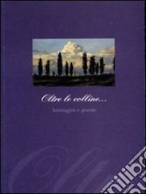 Oltre le colline... Immagini e poesie libro di Nannicini Franco