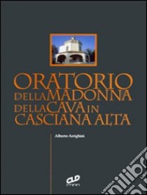 Oratorio della Madonna della Cava in Casciana Alta libro di Arrighini Alberto; Catoni C. (cur.)