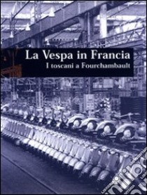 La Vespa in Francia. I toscani a Fourchambault libro di Gracci A. (cur.); Lesage P. (cur.); Quirici M. (cur.)