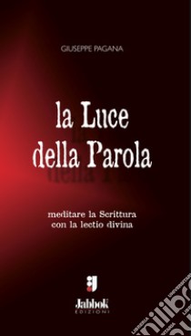 La luce della parola. Meditare la Scrittura con la lectio divina libro di Pagana Giuseppe