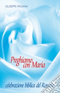 Preghiamo con Maria. Celebrazione biblica del rosario libro di Pagana Giuseppe