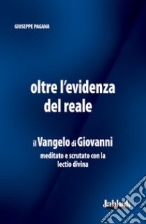 Oltre l'evidenza del reale. Il Vangelo di Giovanni meditato e scrutato con la lectio divina libro di Pagana Giuseppe