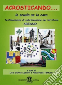 Acrosticando... la scuola se la cava. Testimonianze di valorizzazione del territorio di Arzano libro di D'Urso Ligresti L. (cur.); Tantucci A. P. (cur.)