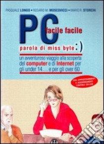 Pc facile facile... Parola di miss Byte libro di Storchi Mario R.; Moscovicci Rosario M.; Longo Pasquale