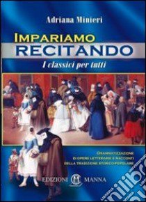 Impariamo recitando. I classici per tutti. Drammatizzazione di opere letterarie e racconti della tradizione storico-popolare libro di Minieri Adriana