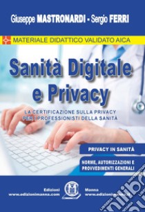 Sanità digitale e privacy. La certificazione sulla privacy per i professionisti della Sanità libro di Mastronardi Giuseppe; Ferri Sergio