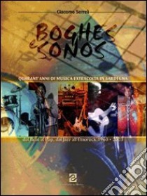 Boghes e Sonos. Quarant'anni di musica extracolta in Sardegna. Dal beat al pop, dal jazz all'etnorock libro di Serreli Giacomo